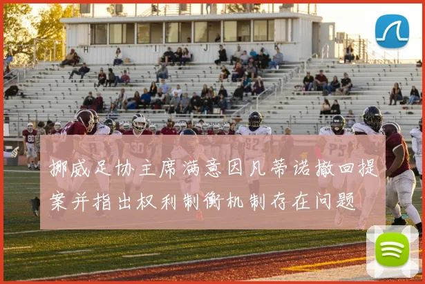 挪威足协主席满意因凡蒂诺撤回提案并指出权利制衡机制存在问题